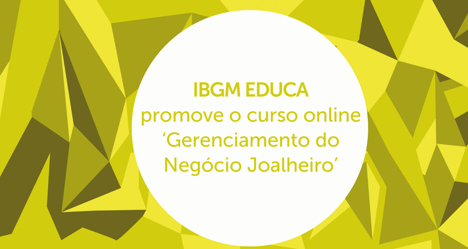 IBGM PROMOVE CURSO ONLINE :GERENCIAMENTO DO NEGÓCIO JOALHEIRO