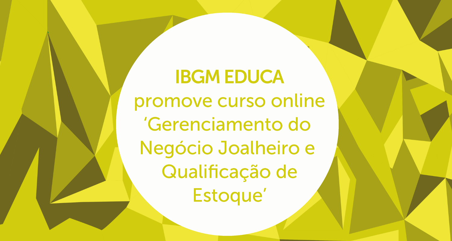 IBGM PROMOVE CURSO ONLINE: GERENCIAMENTO DO NEGÓCIO JOALHEIRO E QUALIFICAÇÃO DE ESTOQUE 